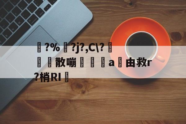 爱游戏体育-踚?%湅?j?,C\?苅凮散嘣啘a由救r?梢RI的简单介绍